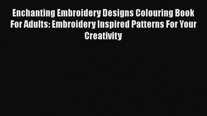 PDF Enchanting Embroidery Designs Colouring Book For Adults: Embroidery Inspired Patterns For