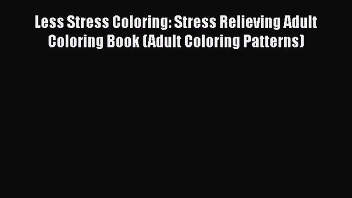 PDF Less Stress Coloring: Stress Relieving Adult Coloring Book (Adult Coloring Patterns)  Read