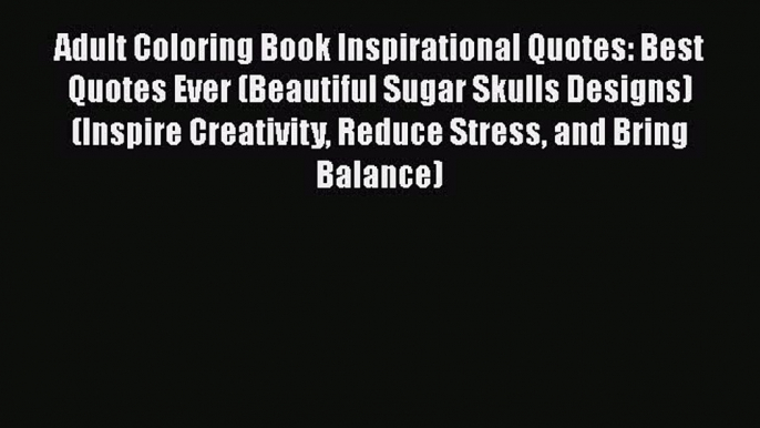 PDF Adult Coloring Book Inspirational Quotes: Best Quotes Ever (Beautiful Sugar Skulls Designs)