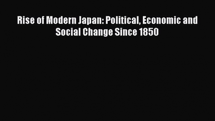 PDF Rise of Modern Japan: Political Economic and Social Change Since 1850  EBook