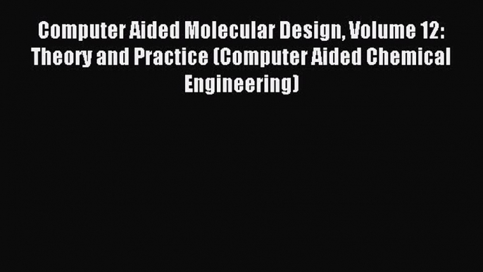 Read Computer Aided Molecular Design Volume 12: Theory and Practice (Computer Aided Chemical