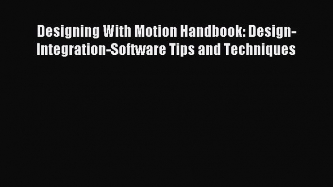 Read Designing With Motion Handbook: Design-Integration-Software Tips and Techniques Ebook