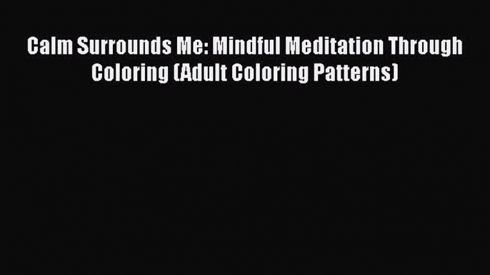 Download Calm Surrounds Me: Mindful Meditation Through Coloring (Adult Coloring Patterns)