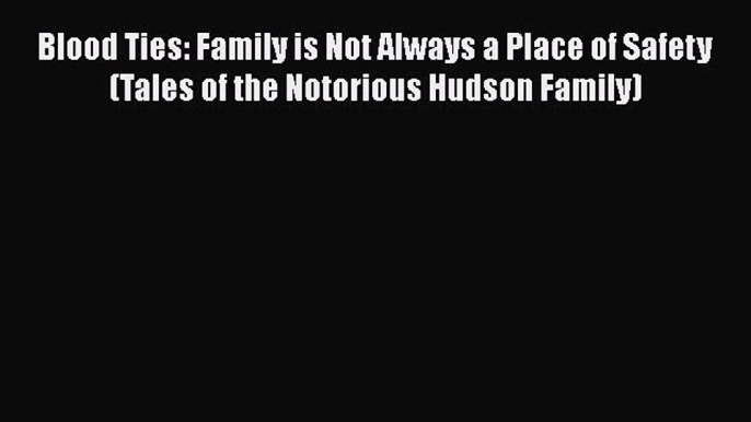 PDF Blood Ties: Family is Not Always a Place of Safety (Tales of the Notorious Hudson Family)