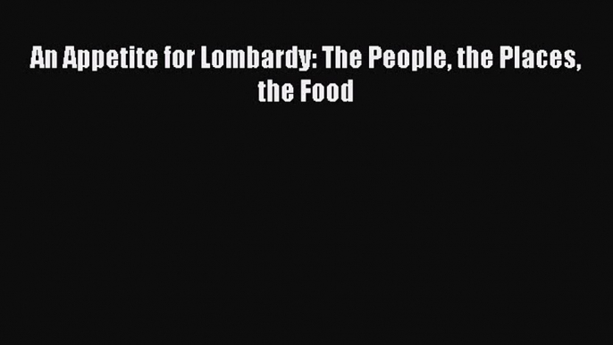 Download An Appetite for Lombardy: The People the Places the Food PDF Online