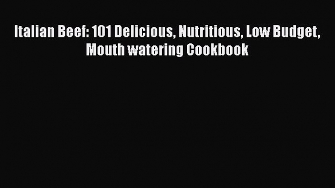 Read Italian Beef: 101 Delicious Nutritious Low Budget Mouth watering Cookbook Ebook Free