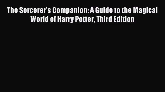 Read The Sorcerer's Companion: A Guide to the Magical World of Harry Potter Third Edition Ebook