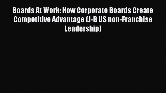 PDF Boards At Work: How Corporate Boards Create Competitive Advantage (J-B US non-Franchise