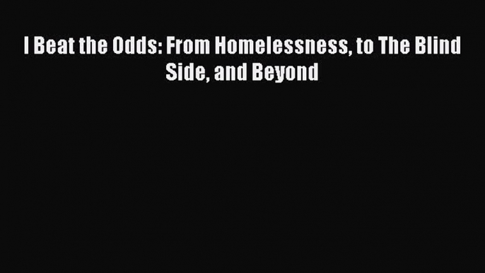 Read I Beat the Odds: From Homelessness to The Blind Side and Beyond Ebook Online