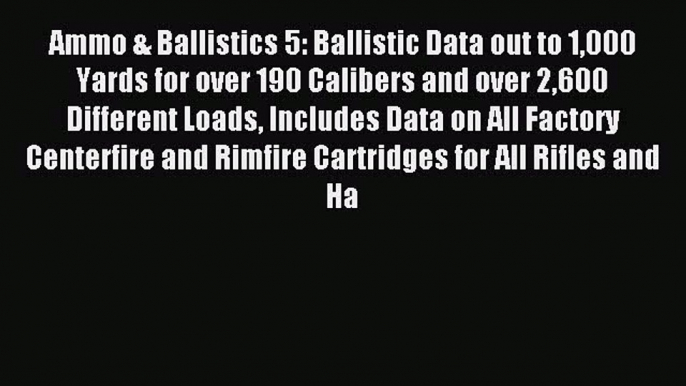 Read Ammo & Ballistics 5: Ballistic Data out to 1000 Yards for over 190 Calibers and over 2600