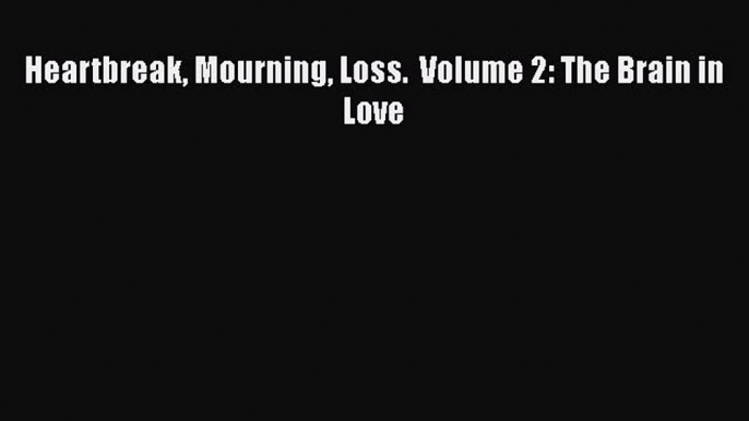 PDF Heartbreak Mourning Loss.  Volume 2: The Brain in Love  EBook