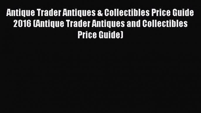 Read Antique Trader Antiques & Collectibles Price Guide 2016 (Antique Trader Antiques and Collectibles