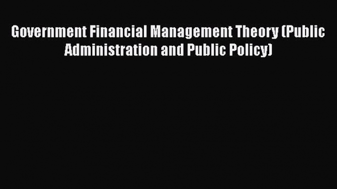 [PDF] Government Financial Management Theory (Public Administration and Public Policy) Read