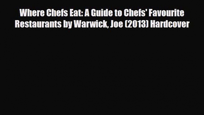 PDF Where Chefs Eat: A Guide to Chefs' Favourite Restaurants by Warwick Joe (2013) Hardcover