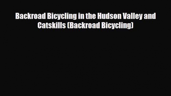 Download Backroad Bicycling in the Hudson Valley and Catskills (Backroad Bicycling) Ebook