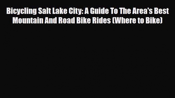 Download Bicycling Salt Lake City: A Guide To The Area's Best Mountain And Road Bike Rides