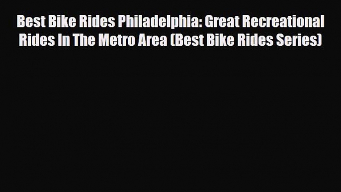 PDF Best Bike Rides Philadelphia: Great Recreational Rides In The Metro Area (Best Bike Rides