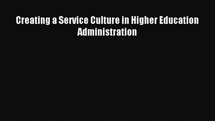 Download Creating a Service Culture in Higher Education Administration PDF Online