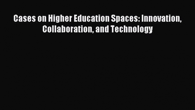 Read Cases on Higher Education Spaces: Innovation Collaboration and Technology Ebook Free