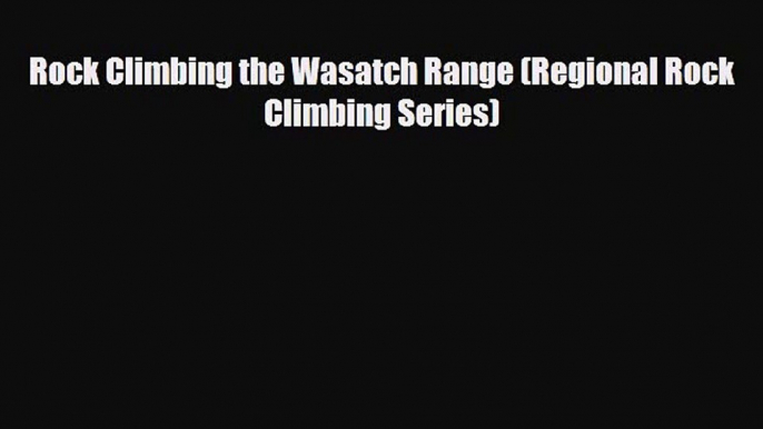 Download Rock Climbing the Wasatch Range (Regional Rock Climbing Series) PDF Book Free