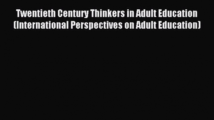 Read Twentieth Century Thinkers in Adult Education (International Perspectives on Adult Education)