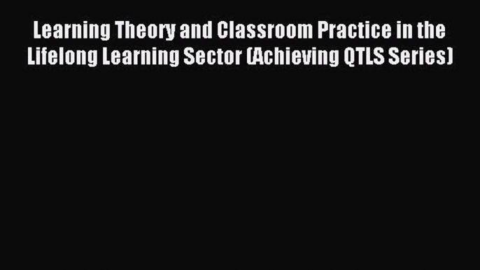 Read Learning Theory and Classroom Practice in the Lifelong Learning Sector (Achieving QTLS