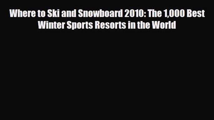 PDF Where to Ski and Snowboard 2010: The 1000 Best Winter Sports Resorts in the World PDF Book