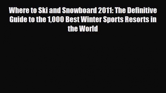 PDF Where to Ski and Snowboard 2011: The Definitive Guide to the 1000 Best Winter Sports Resorts