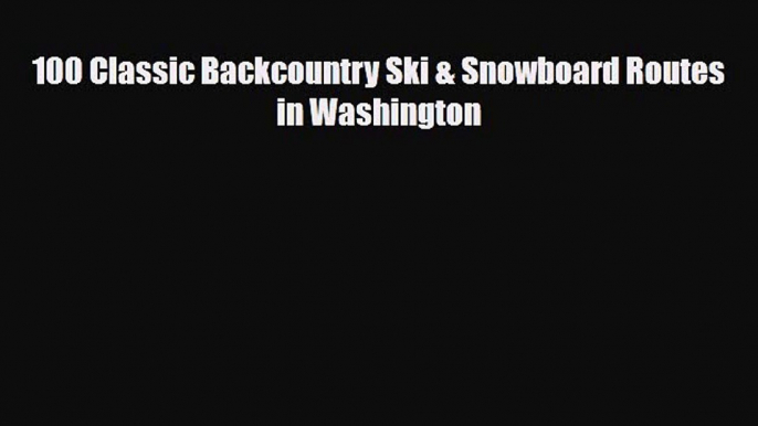 PDF 100 Classic Backcountry Ski & Snowboard Routes in Washington Ebook