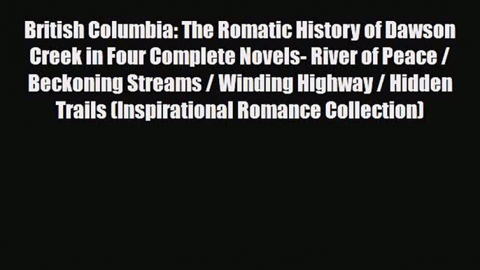 PDF British Columbia: The Romatic History of Dawson Creek in Four Complete Novels- River of