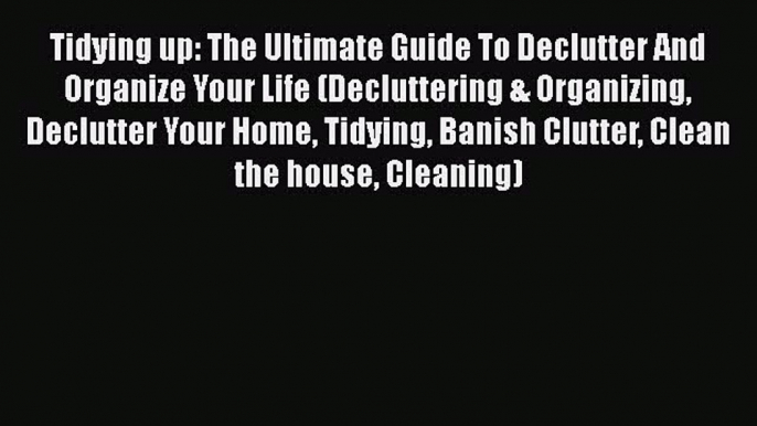 Download Tidying up: The Ultimate Guide To Declutter And Organize Your Life (Decluttering &