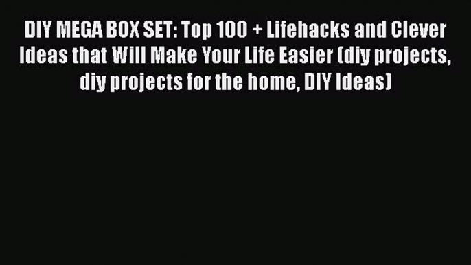 Download DIY MEGA BOX SET: Top 100 + Lifehacks and Clever Ideas that Will Make Your Life Easier