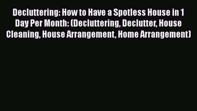 Download Decluttering: How to Have a Spotless House in 1 Day Per Month: (Decluttering Declutter