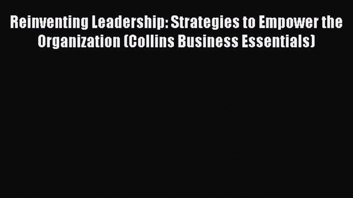 Download Reinventing Leadership: Strategies to Empower the Organization (Collins Business Essentials)