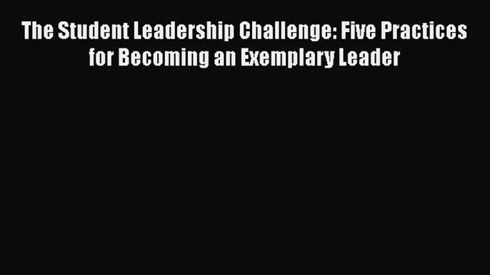 Download The Student Leadership Challenge: Five Practices for Becoming an Exemplary Leader