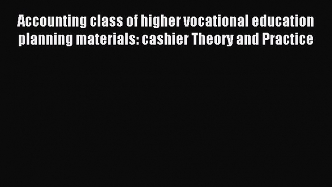 Read Accounting class of higher vocational education planning materials: cashier Theory and