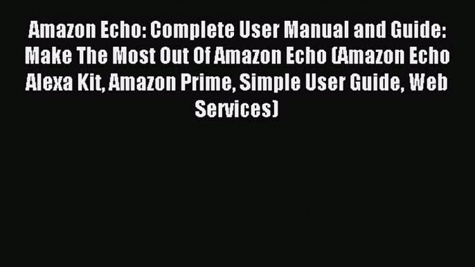 Read Amazon Echo: Complete User Manual and Guide: Make The Most Out Of Amazon Echo (Amazon