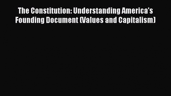 Download The Constitution: Understanding America's Founding Document (Values and Capitalism)