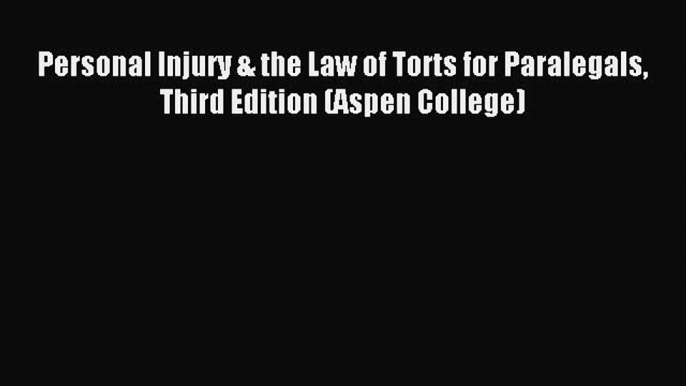 PDF Personal Injury & the Law of Torts for Paralegals Third Edition (Aspen College)  Read Online