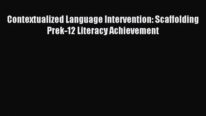 Read Contextualized Language Intervention: Scaffolding Prek-12 Literacy Achievement Ebook Online