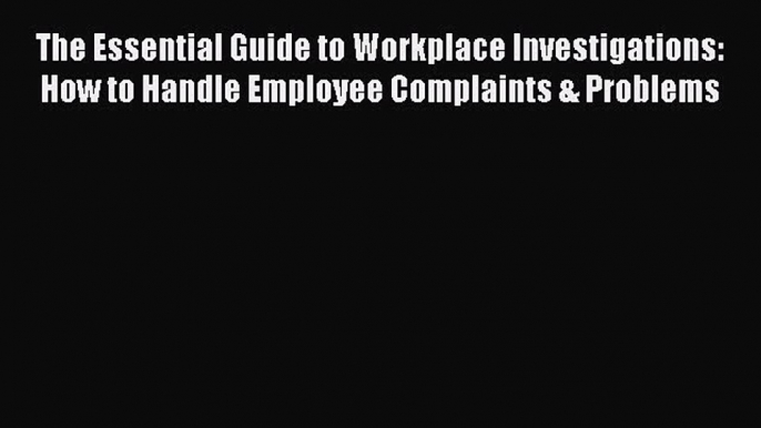 PDF The Essential Guide to Workplace Investigations: How to Handle Employee Complaints & Problems