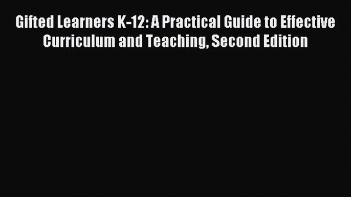 Read Gifted Learners K-12: A Practical Guide to Effective Curriculum and Teaching Second Edition