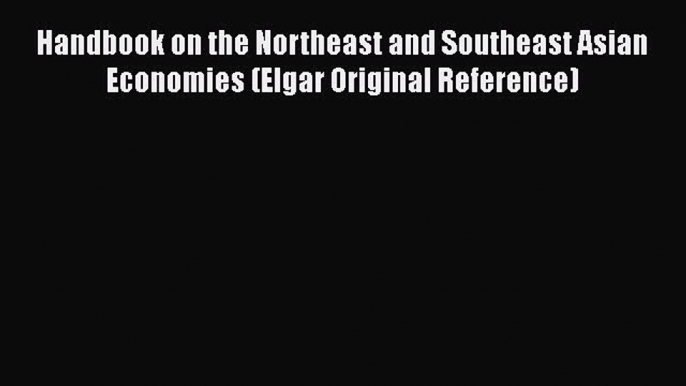 Download Handbook on the Northeast and Southeast Asian Economies (Elgar Original Reference)