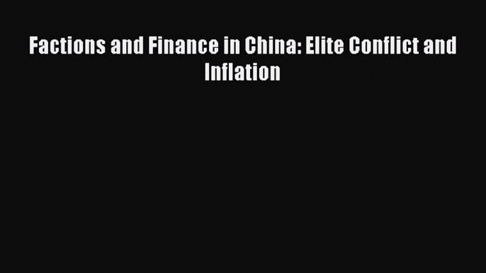 Download Factions and Finance in China: Elite Conflict and Inflation Free Books