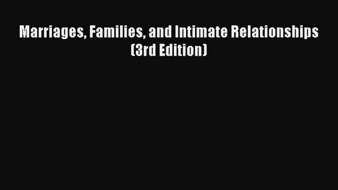 Download Marriages Families and Intimate Relationships (3rd Edition) Free Books