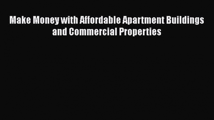 [PDF] Make Money with Affordable Apartment Buildings and Commercial Properties Download Online