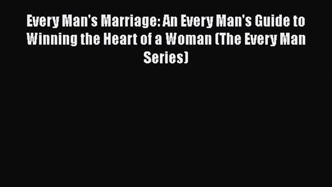 Download Every Man's Marriage: An Every Man's Guide to Winning the Heart of a Woman (The Every