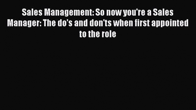 Read Sales Management: So now you're a Sales Manager: The do's and don'ts when first appointed