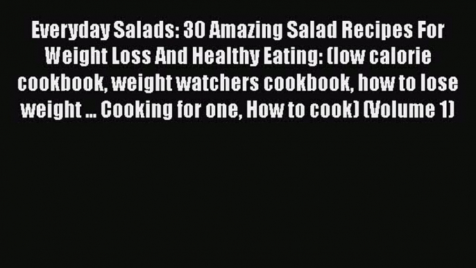 [PDF] Everyday Salads: 30 Amazing Salad Recipes For Weight Loss And Healthy Eating: (low calorie