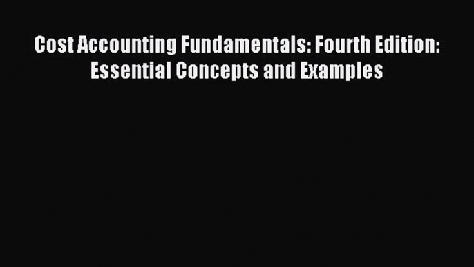 Read Cost Accounting Fundamentals: Fourth Edition: Essential Concepts and Examples Ebook Free